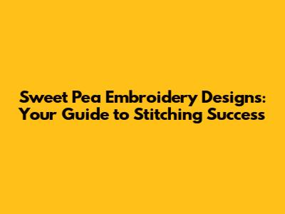 Sweet Pea Embroidery Designs: Your Guide to Stitching Success