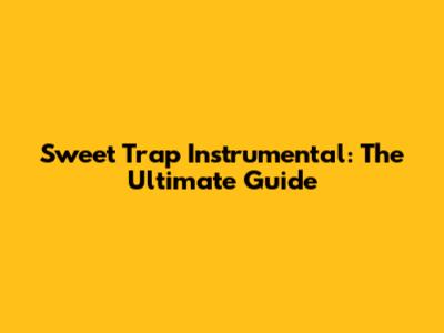Sweet Trap Instrumental: The Ultimate Guide