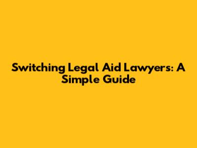 Switching Legal Aid Lawyers: A Simple Guide