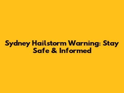Sydney Hailstorm Warning: Stay Safe & Informed