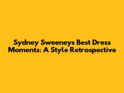 Sydney Sweeney's Best Dress Moments: A Style Retrospective