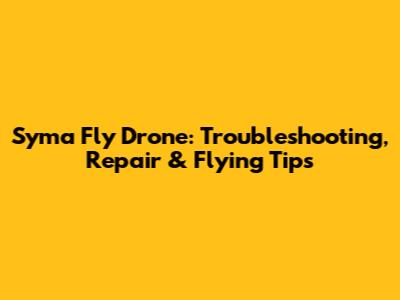 Syma Fly Drone: Troubleshooting, Repair & Flying Tips