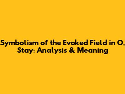 Symbolism of the Evoked Field in 'O, Stay': Analysis & Meaning