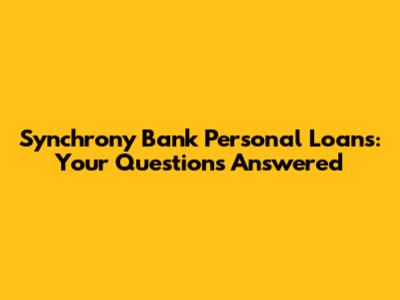 Synchrony Bank Personal Loans: Your Questions Answered