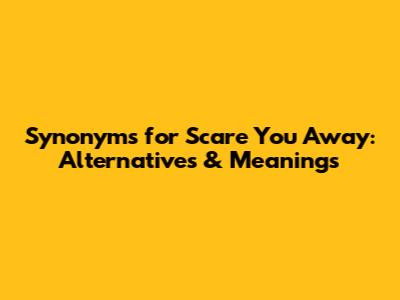 Synonyms for Scare You Away: Alternatives & Meanings