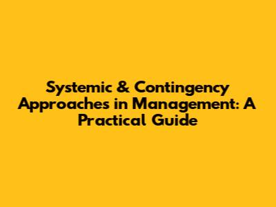 Systemic & Contingency Approaches in Management: A Practical Guide