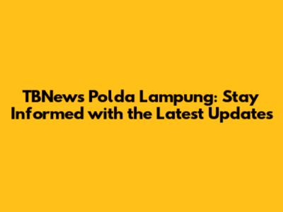 TBNews Polda Lampung: Stay Informed with the Latest Updates
