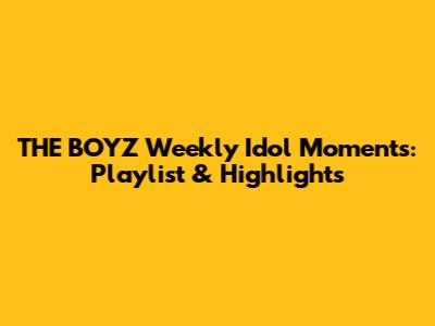 THE BOYZ Weekly Idol Moments: Playlist & Highlights