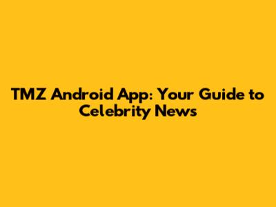 TMZ Android App: Your Guide to Celebrity News