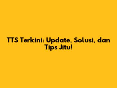 TTS Terkini: Update, Solusi, dan Tips Jitu!