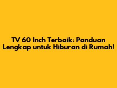 TV 60 Inch Terbaik: Panduan Lengkap untuk Hiburan di Rumah!