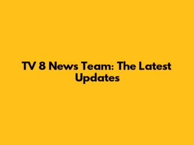TV 8 News Team: The Latest Updates