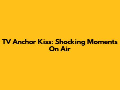 TV Anchor Kiss: Shocking Moments On Air