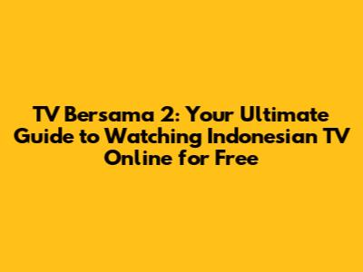 TV Bersama 2: Your Ultimate Guide to Watching Indonesian TV Online for Free
