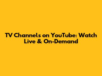TV Channels on YouTube: Watch Live & On-Demand