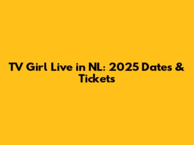 TV Girl Live in NL: 2025 Dates & Tickets