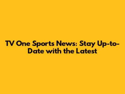 TV One Sports News: Stay Up-to-Date with the Latest