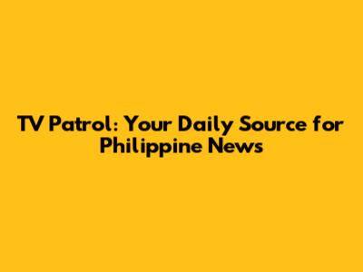 TV Patrol: Your Daily Source for Philippine News