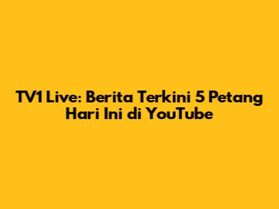 TV1 Live: Berita Terkini 5 Petang Hari Ini di YouTube