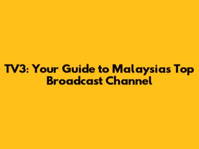 TV3: Your Guide to Malaysia's Top Broadcast Channel