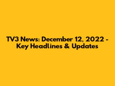 TV3 News: December 12, 2022 - Key Headlines & Updates