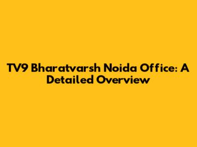 TV9 Bharatvarsh Noida Office: A Detailed Overview