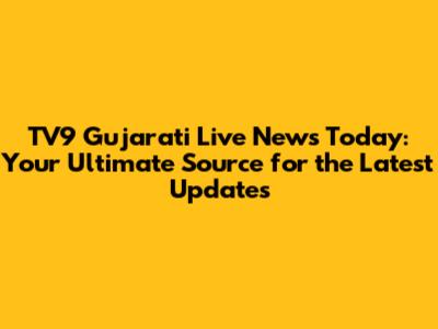 TV9 Gujarati Live News Today: Your Ultimate Source for the Latest Updates