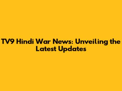 TV9 Hindi War News: Unveiling the Latest Updates