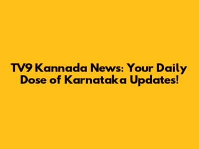 TV9 Kannada News: Your Daily Dose of Karnataka Updates!