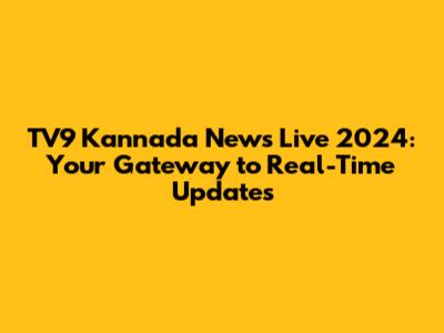 TV9 Kannada News Live 2024: Your Gateway to Real-Time Updates