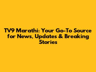 TV9 Marathi: Your Go-To Source for News, Updates & Breaking Stories