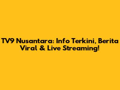 TV9 Nusantara: Info Terkini, Berita Viral & Live Streaming!