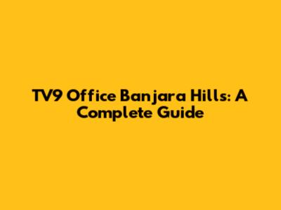TV9 Office Banjara Hills: A Complete Guide