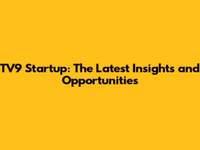 TV9 Startup: The Latest Insights and Opportunities