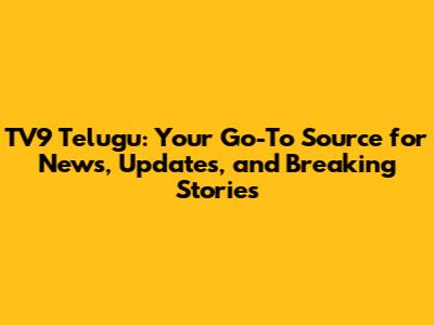 TV9 Telugu: Your Go-To Source for News, Updates, and Breaking Stories