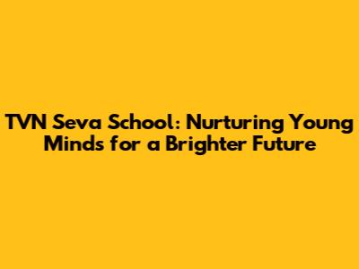 TVN Seva School: Nurturing Young Minds for a Brighter Future