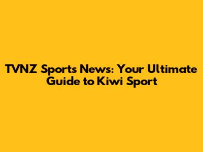 TVNZ Sports News: Your Ultimate Guide to Kiwi Sport