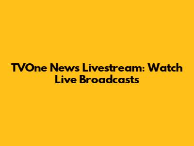 TVOne News Livestream: Watch Live Broadcasts