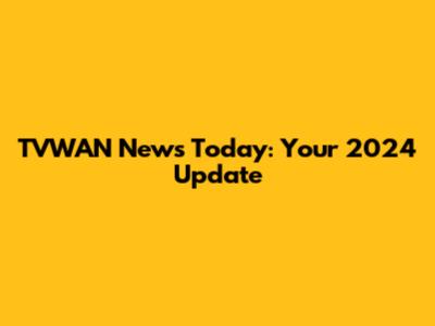 TVWAN News Today: Your 2024 Update