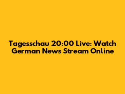 Tagesschau 20:00 Live: Watch German News Stream Online