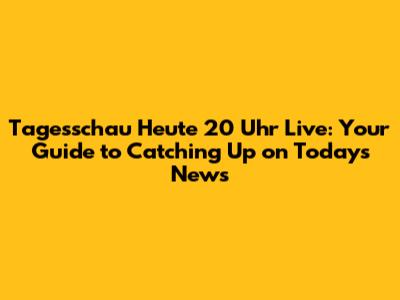 Tagesschau Heute 20 Uhr Live: Your Guide to Catching Up on Today's News