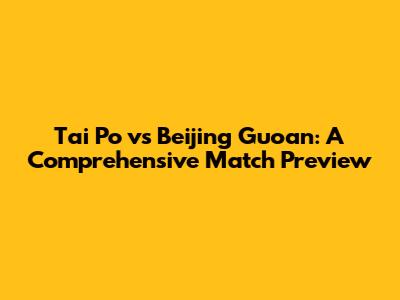 Tai Po vs Beijing Guoan: A Comprehensive Match Preview