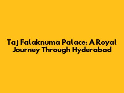 Taj Falaknuma Palace: A Royal Journey Through Hyderabad