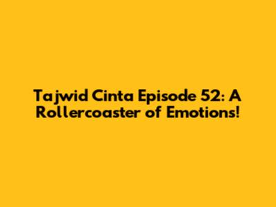 Tajwid Cinta Episode 52: A Rollercoaster of Emotions!
