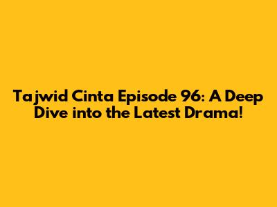 Tajwid Cinta Episode 96: A Deep Dive into the Latest Drama!