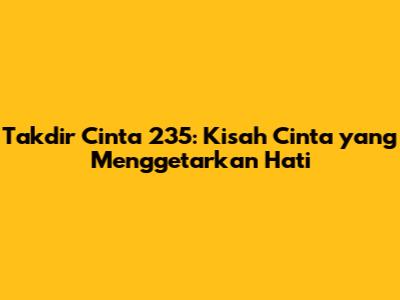 Takdir Cinta 235: Kisah Cinta yang Menggetarkan Hati