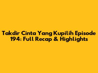 Takdir Cinta Yang Kupilih Episode 194: Full Recap & Highlights