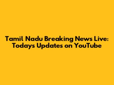Tamil Nadu Breaking News Live: Today's Updates on YouTube