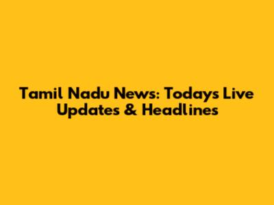 Tamil Nadu News: Today's Live Updates & Headlines