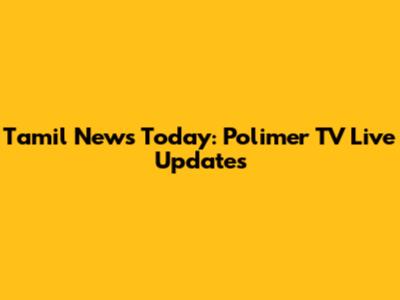 Tamil News Today: Polimer TV Live Updates
